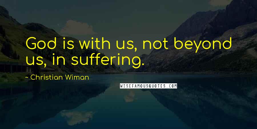 Christian Wiman Quotes: God is with us, not beyond us, in suffering.