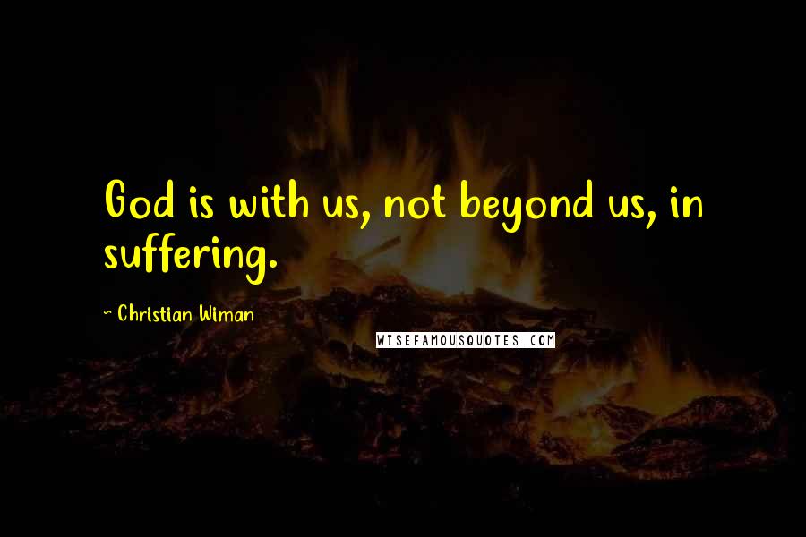 Christian Wiman Quotes: God is with us, not beyond us, in suffering.