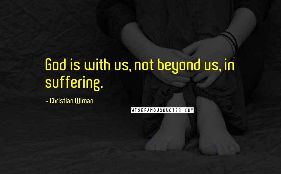 Christian Wiman Quotes: God is with us, not beyond us, in suffering.