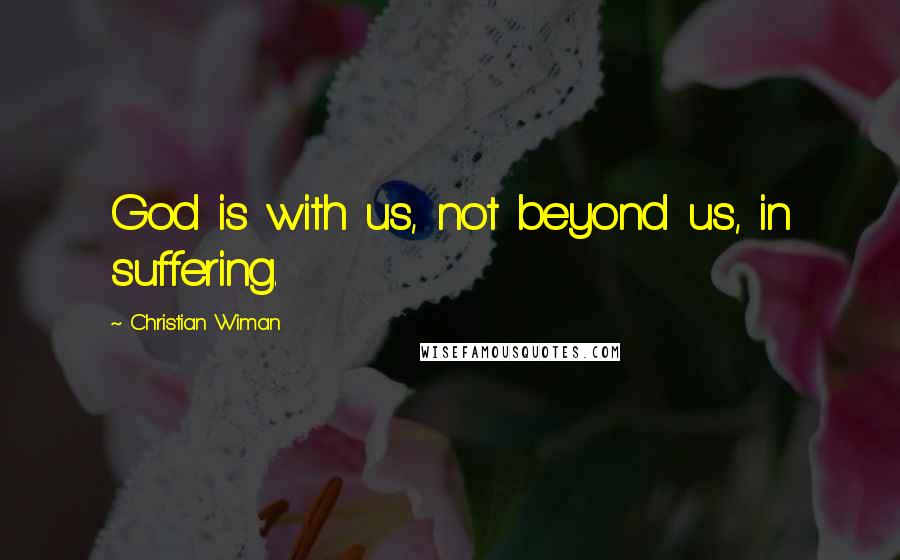 Christian Wiman Quotes: God is with us, not beyond us, in suffering.