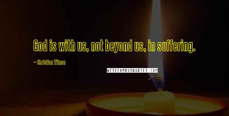 Christian Wiman Quotes: God is with us, not beyond us, in suffering.