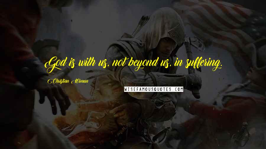 Christian Wiman Quotes: God is with us, not beyond us, in suffering.