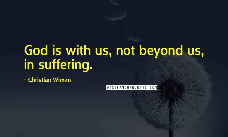 Christian Wiman Quotes: God is with us, not beyond us, in suffering.