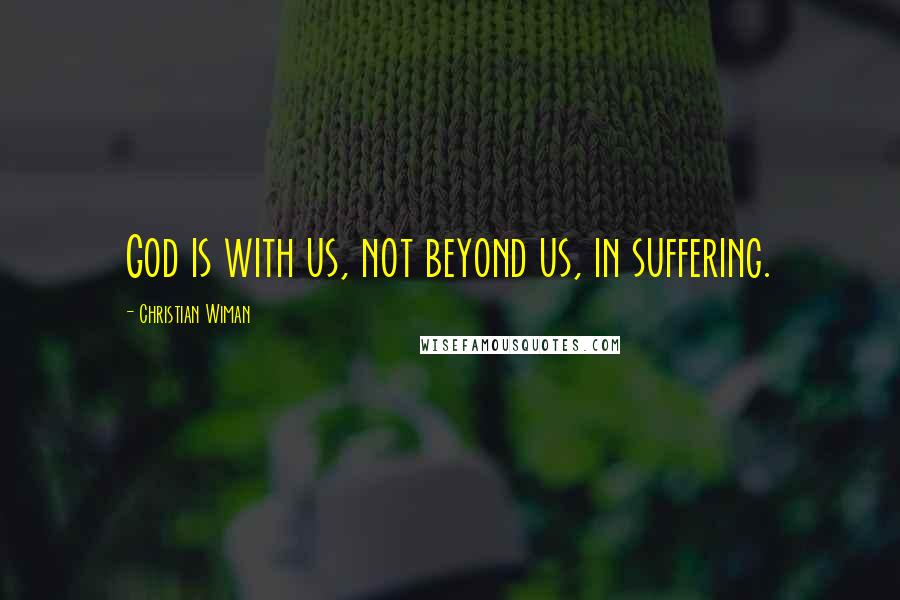 Christian Wiman Quotes: God is with us, not beyond us, in suffering.