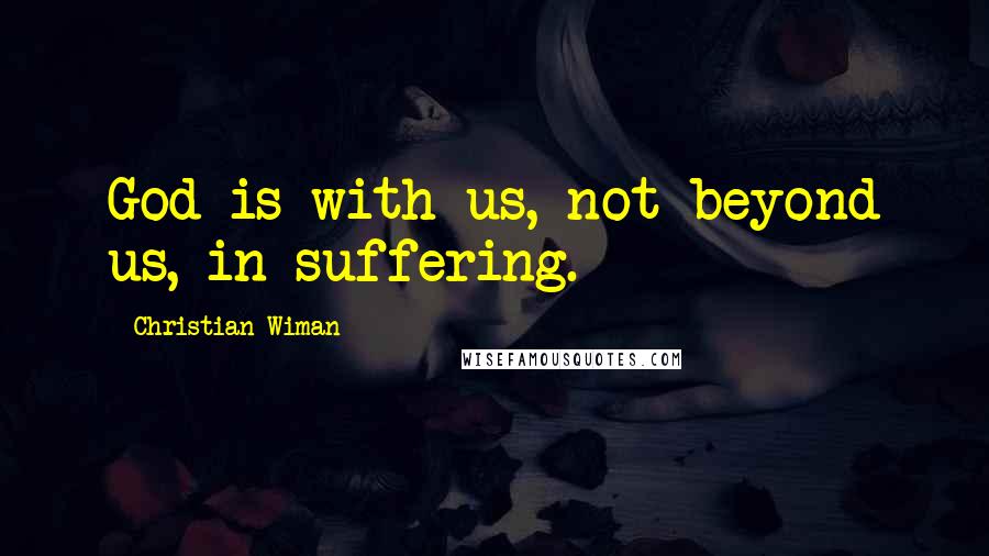 Christian Wiman Quotes: God is with us, not beyond us, in suffering.