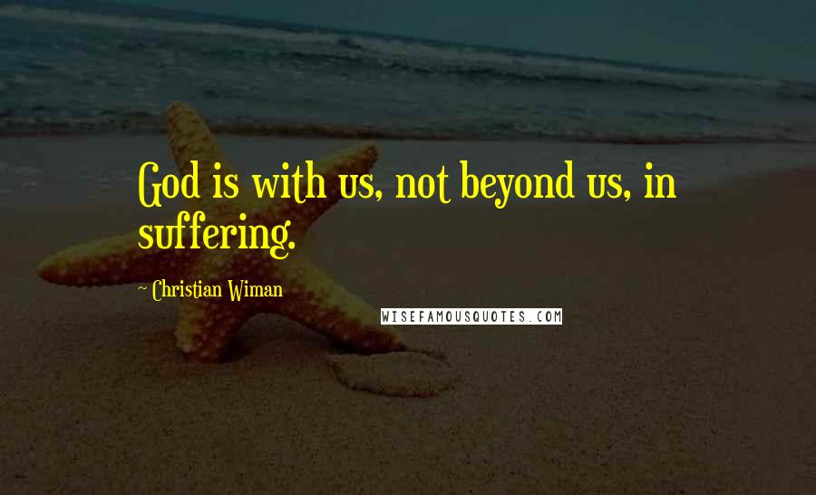 Christian Wiman Quotes: God is with us, not beyond us, in suffering.