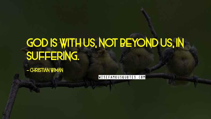 Christian Wiman Quotes: God is with us, not beyond us, in suffering.