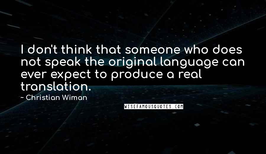 Christian Wiman Quotes: I don't think that someone who does not speak the original language can ever expect to produce a real translation.