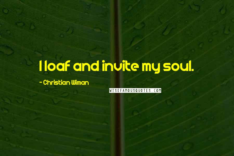Christian Wiman Quotes: I loaf and invite my soul.