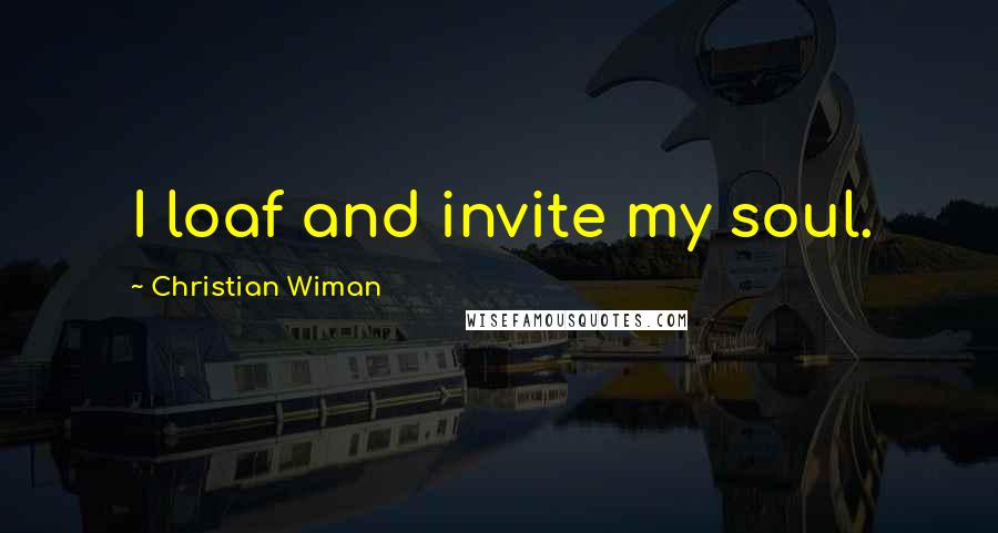 Christian Wiman Quotes: I loaf and invite my soul.