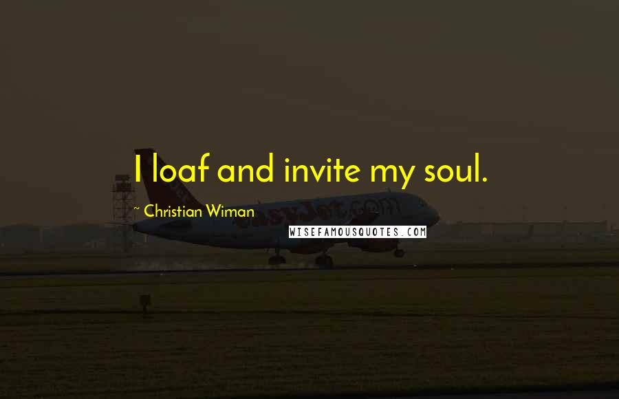 Christian Wiman Quotes: I loaf and invite my soul.