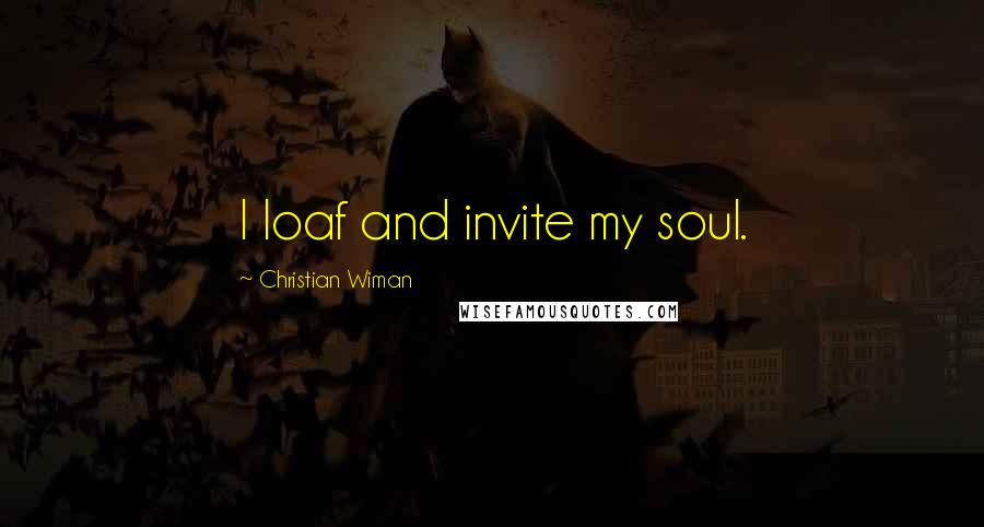 Christian Wiman Quotes: I loaf and invite my soul.