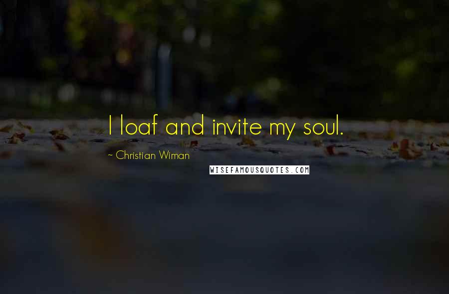 Christian Wiman Quotes: I loaf and invite my soul.