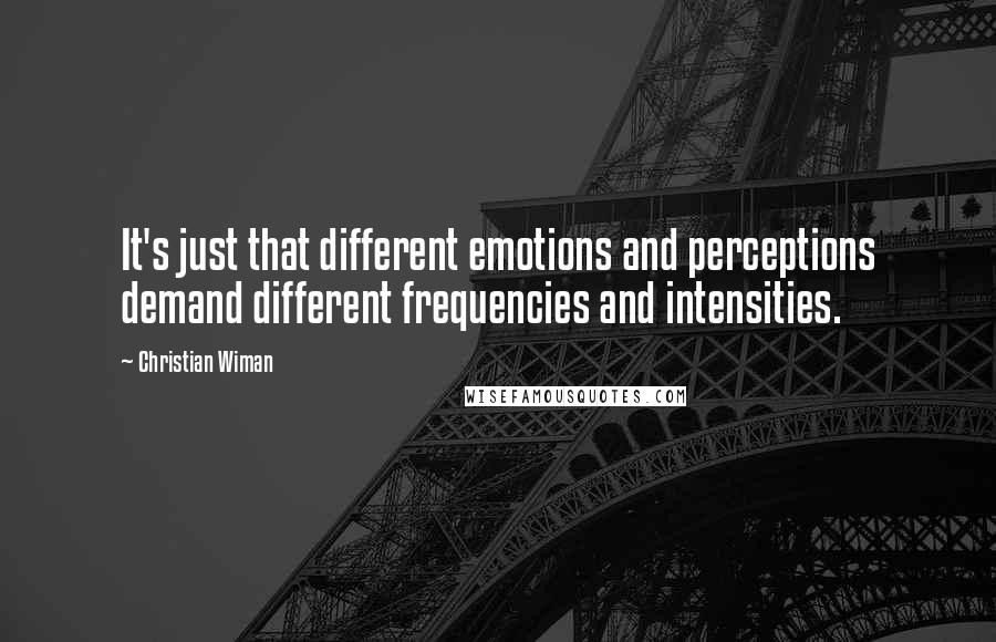 Christian Wiman Quotes: It's just that different emotions and perceptions demand different frequencies and intensities.