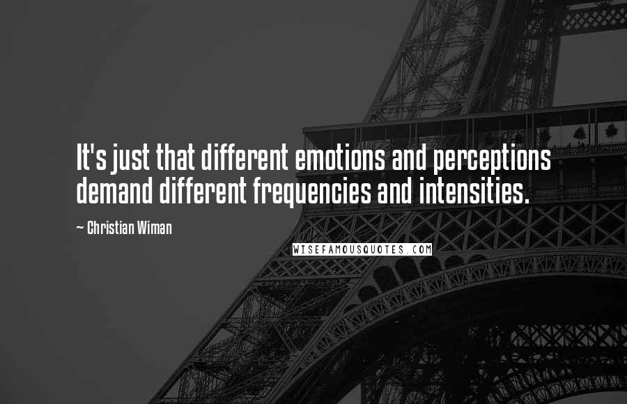 Christian Wiman Quotes: It's just that different emotions and perceptions demand different frequencies and intensities.