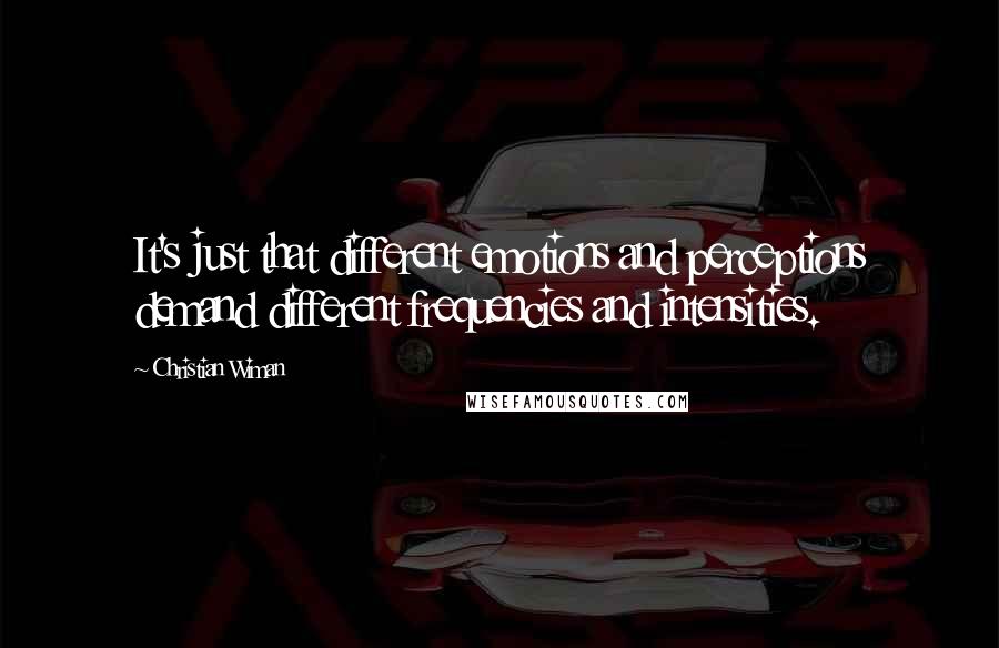 Christian Wiman Quotes: It's just that different emotions and perceptions demand different frequencies and intensities.