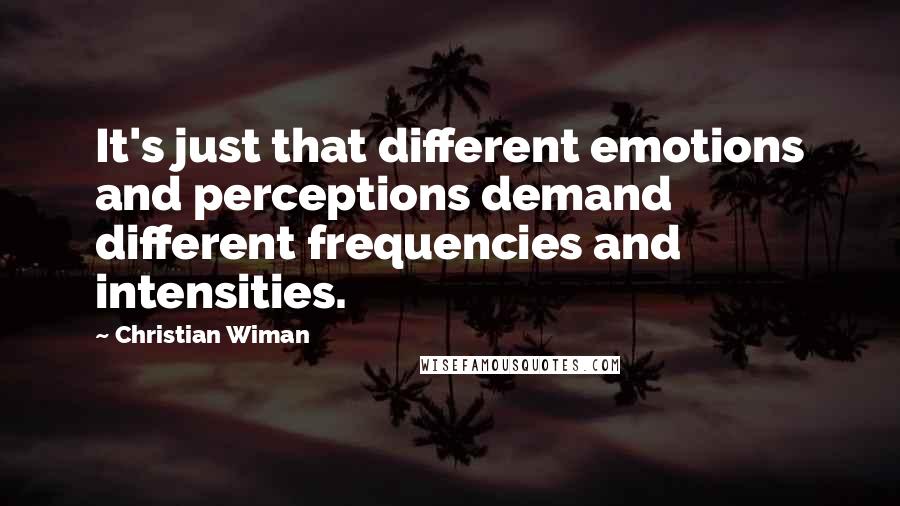 Christian Wiman Quotes: It's just that different emotions and perceptions demand different frequencies and intensities.