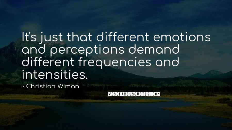 Christian Wiman Quotes: It's just that different emotions and perceptions demand different frequencies and intensities.