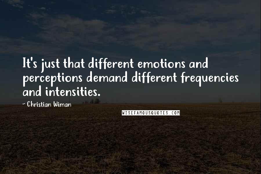 Christian Wiman Quotes: It's just that different emotions and perceptions demand different frequencies and intensities.