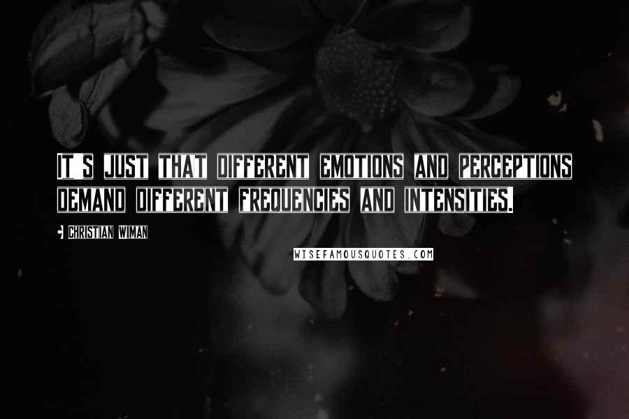 Christian Wiman Quotes: It's just that different emotions and perceptions demand different frequencies and intensities.