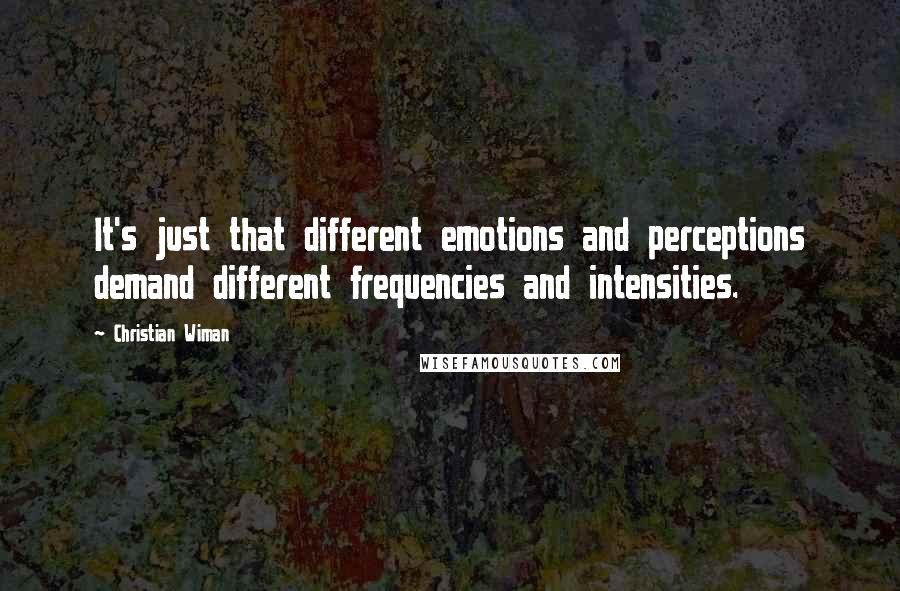 Christian Wiman Quotes: It's just that different emotions and perceptions demand different frequencies and intensities.