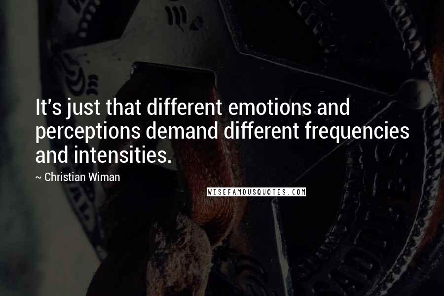 Christian Wiman Quotes: It's just that different emotions and perceptions demand different frequencies and intensities.