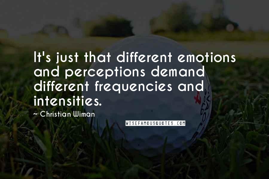 Christian Wiman Quotes: It's just that different emotions and perceptions demand different frequencies and intensities.