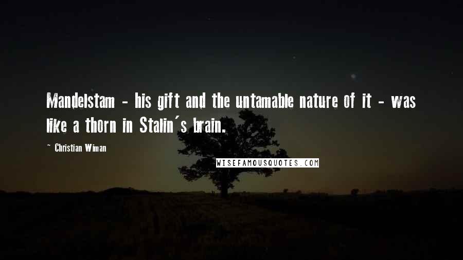Christian Wiman Quotes: Mandelstam - his gift and the untamable nature of it - was like a thorn in Stalin's brain.