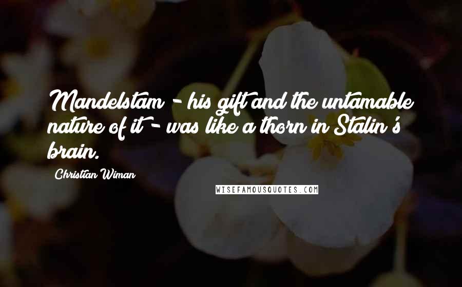 Christian Wiman Quotes: Mandelstam - his gift and the untamable nature of it - was like a thorn in Stalin's brain.