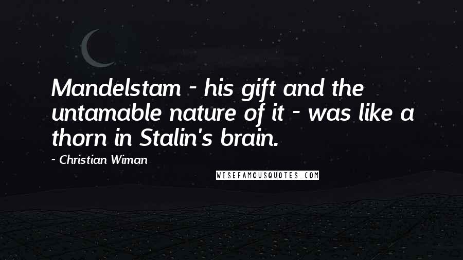 Christian Wiman Quotes: Mandelstam - his gift and the untamable nature of it - was like a thorn in Stalin's brain.