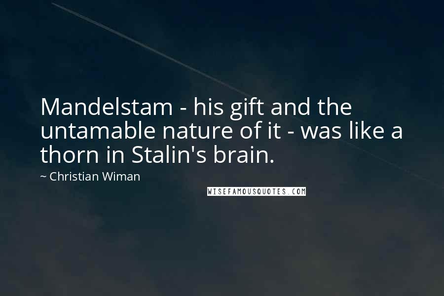 Christian Wiman Quotes: Mandelstam - his gift and the untamable nature of it - was like a thorn in Stalin's brain.
