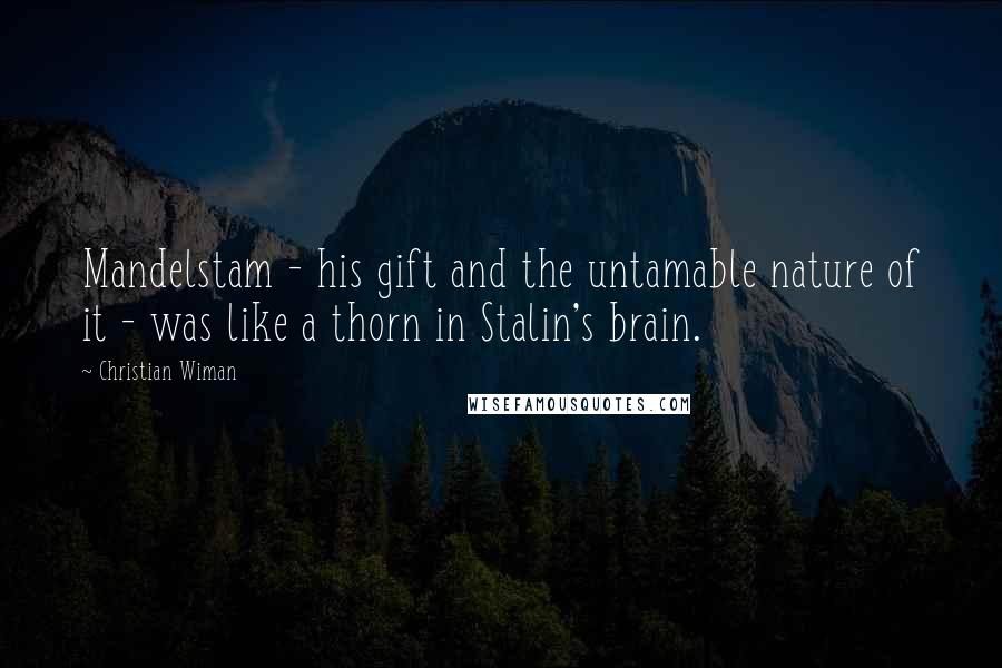 Christian Wiman Quotes: Mandelstam - his gift and the untamable nature of it - was like a thorn in Stalin's brain.