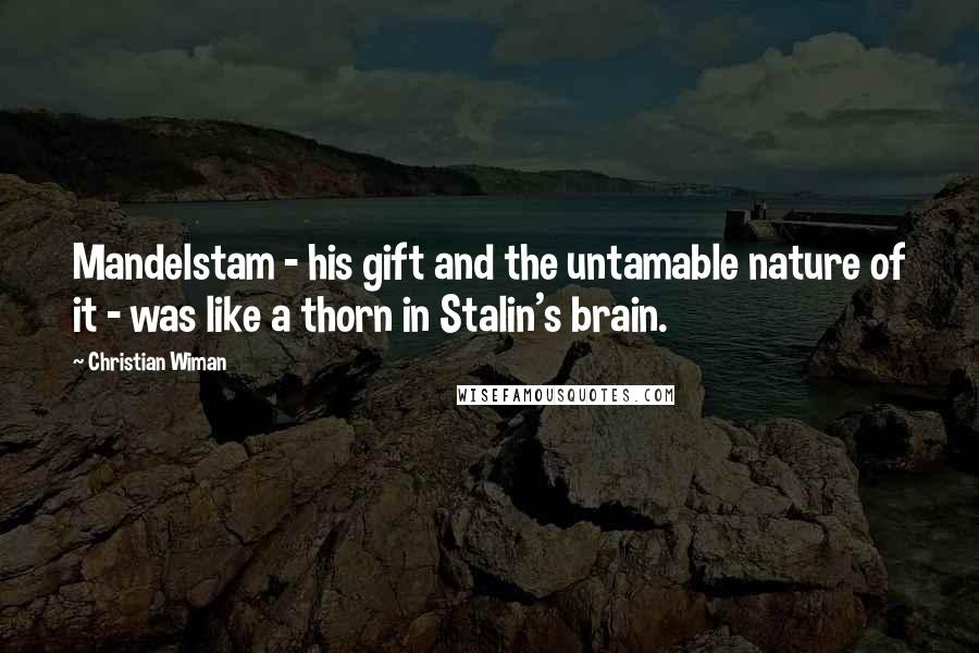 Christian Wiman Quotes: Mandelstam - his gift and the untamable nature of it - was like a thorn in Stalin's brain.