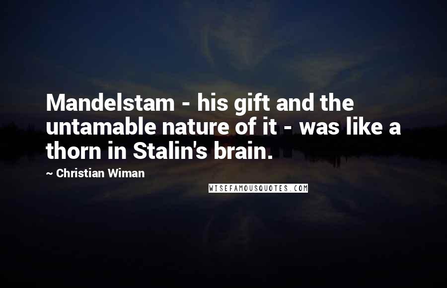 Christian Wiman Quotes: Mandelstam - his gift and the untamable nature of it - was like a thorn in Stalin's brain.