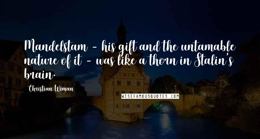 Christian Wiman Quotes: Mandelstam - his gift and the untamable nature of it - was like a thorn in Stalin's brain.