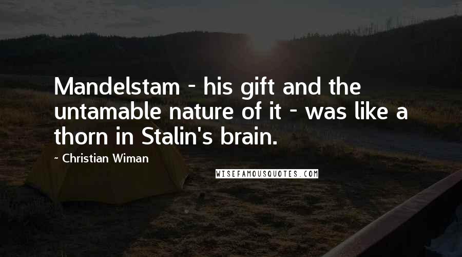 Christian Wiman Quotes: Mandelstam - his gift and the untamable nature of it - was like a thorn in Stalin's brain.