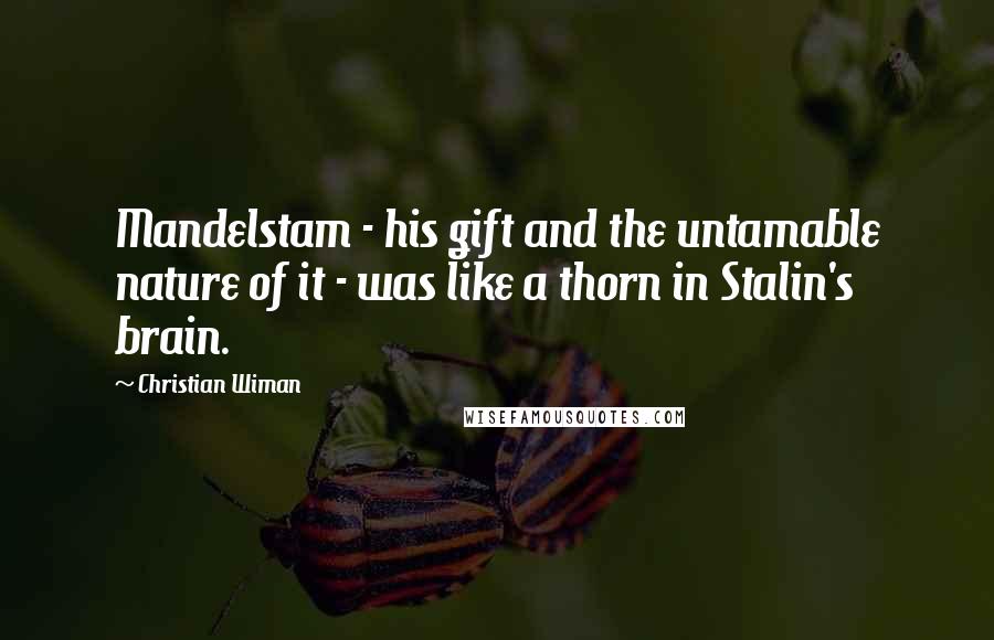 Christian Wiman Quotes: Mandelstam - his gift and the untamable nature of it - was like a thorn in Stalin's brain.