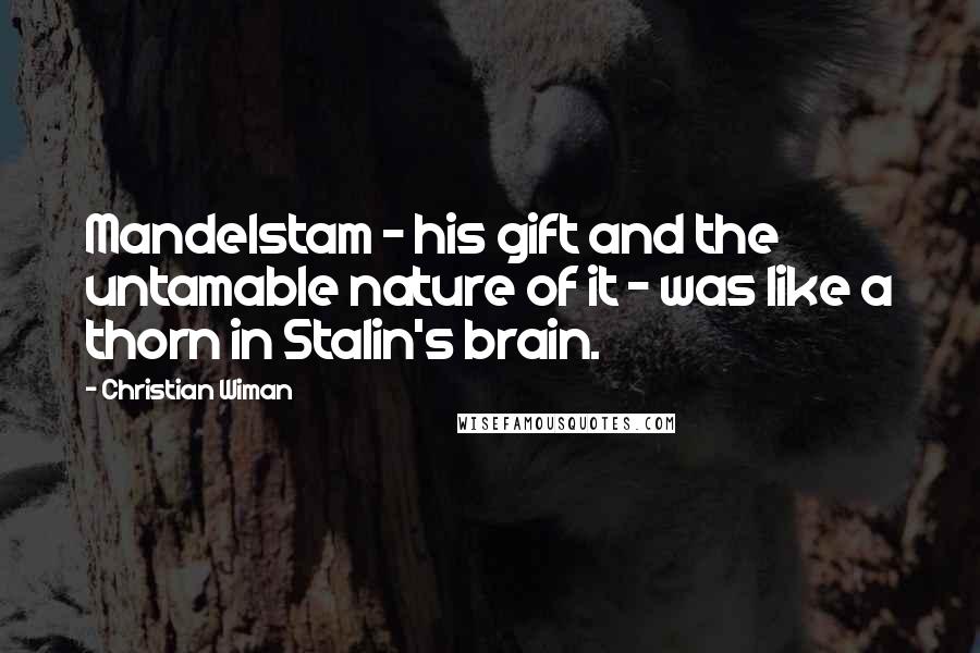 Christian Wiman Quotes: Mandelstam - his gift and the untamable nature of it - was like a thorn in Stalin's brain.