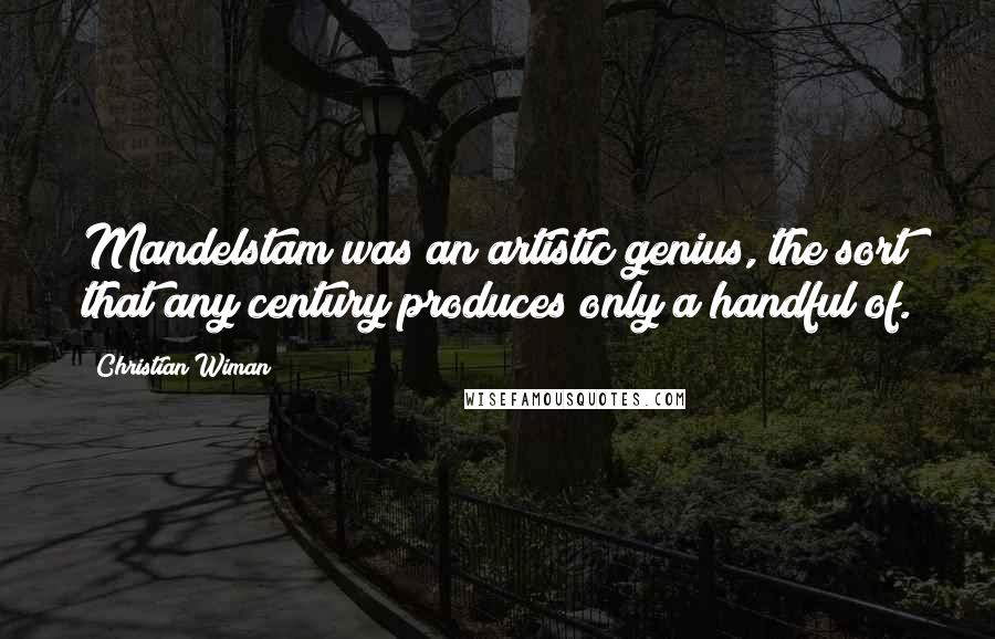 Christian Wiman Quotes: Mandelstam was an artistic genius, the sort that any century produces only a handful of.