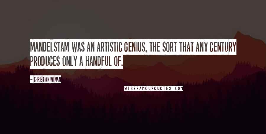 Christian Wiman Quotes: Mandelstam was an artistic genius, the sort that any century produces only a handful of.