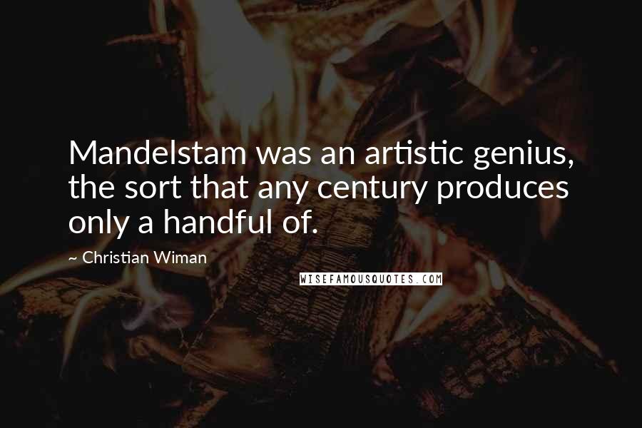 Christian Wiman Quotes: Mandelstam was an artistic genius, the sort that any century produces only a handful of.