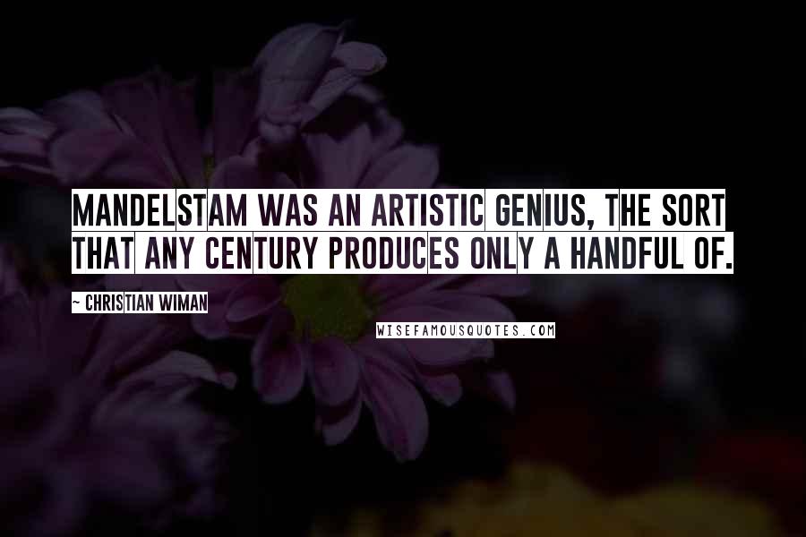 Christian Wiman Quotes: Mandelstam was an artistic genius, the sort that any century produces only a handful of.