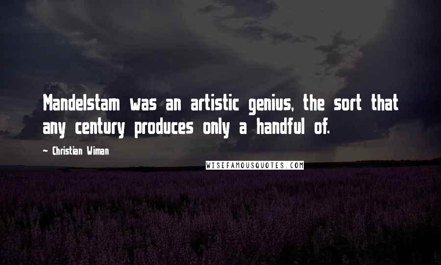 Christian Wiman Quotes: Mandelstam was an artistic genius, the sort that any century produces only a handful of.