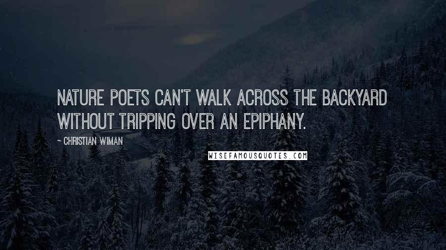 Christian Wiman Quotes: Nature poets can't walk across the backyard without tripping over an epiphany.