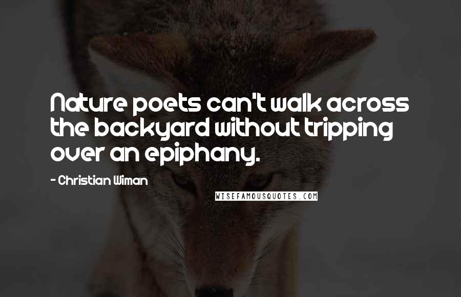 Christian Wiman Quotes: Nature poets can't walk across the backyard without tripping over an epiphany.