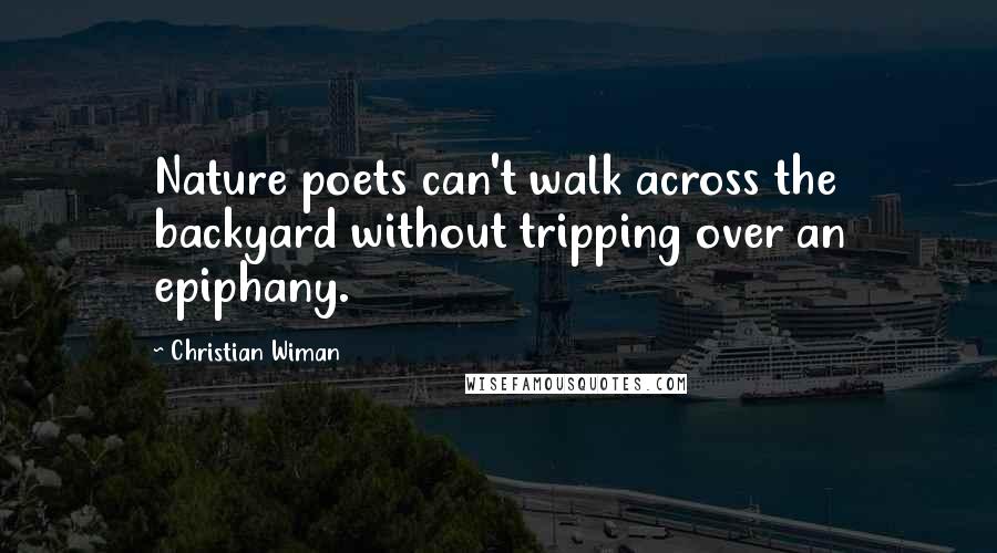 Christian Wiman Quotes: Nature poets can't walk across the backyard without tripping over an epiphany.