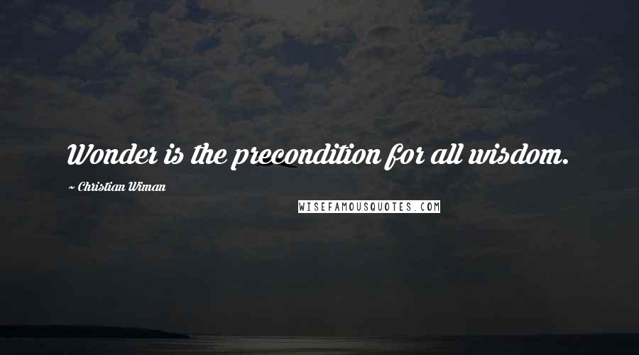 Christian Wiman Quotes: Wonder is the precondition for all wisdom.