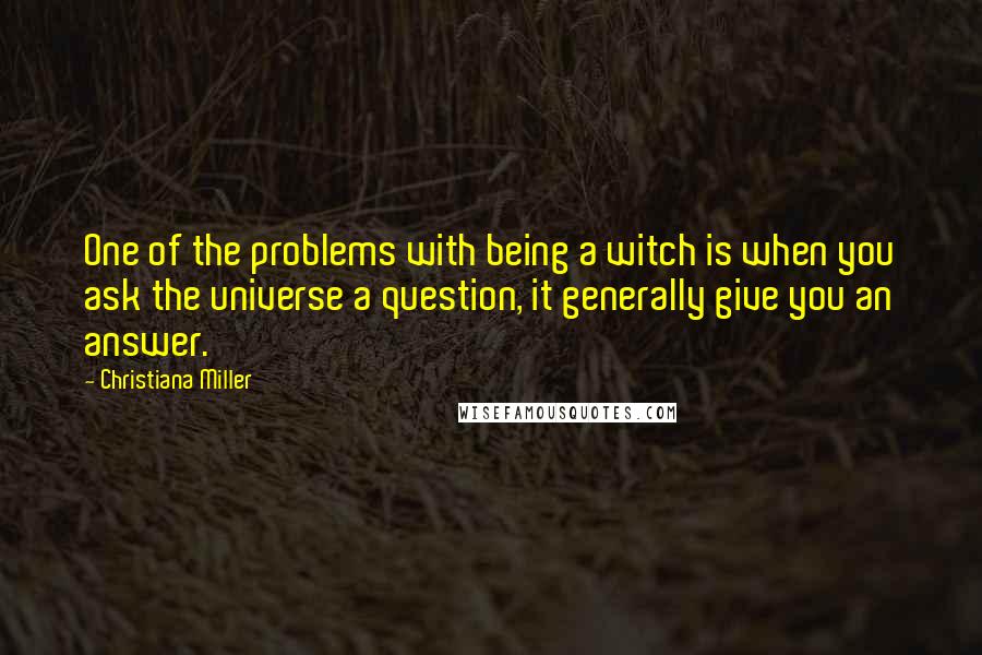 Christiana Miller Quotes: One of the problems with being a witch is when you ask the universe a question, it generally give you an answer.