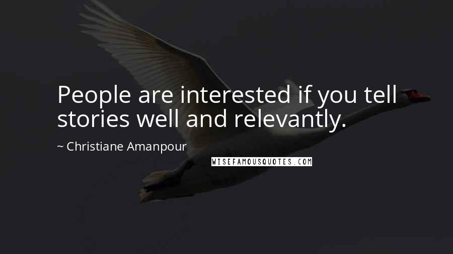 Christiane Amanpour Quotes: People are interested if you tell stories well and relevantly.