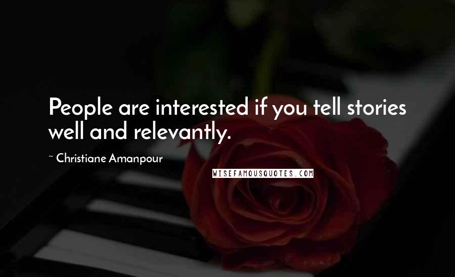 Christiane Amanpour Quotes: People are interested if you tell stories well and relevantly.